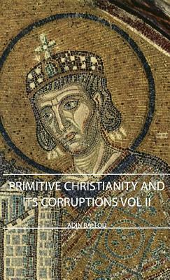 Primitive Christianity and Its Corruptions - Vol II by Adin Ballou