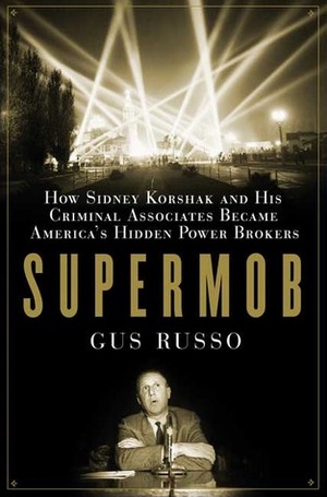Supermob: How Sidney Korshak and His Criminal Associates Became America's Hidden Power Brokers by Gus Russo