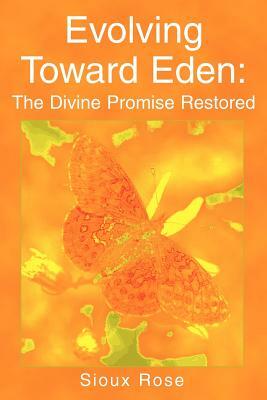 Evolving Toward Eden: The Divine Promise Restored by Sioux Rose