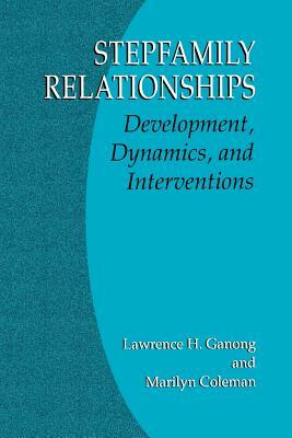 Stepfamily Relationships: Development, Dynamics, and Interventions by Marilyn Coleman, Lawrence H. Ganong