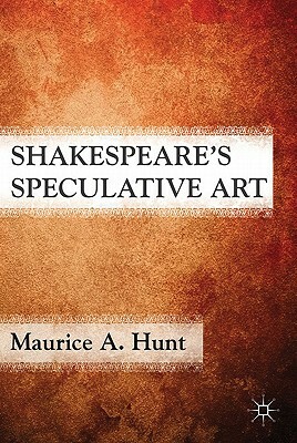 Shakespeare's Speculative Art by M. Hunt