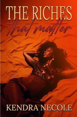 The Riches That Matter by Kendra Necole, Kendra Necole