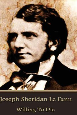 Willing To Die by J. Sheridan Le Fanu