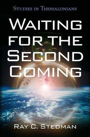 Waiting for the Second Coming: Studies in Thessalonians by Ray C. Stedman