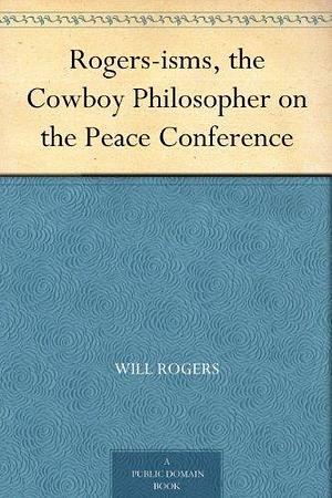 Rogers-isms, the Cowboy Philosopher on the Peace Conference by Will Rogers, Will Rogers