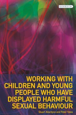 Working with Children and Young People Who Have Displayed Harmful Sexual Behaviour by Peter Yates, Stuart Allardyce