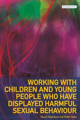 Working with Children and Young People Who Have Displayed Harmful Sexual Behaviour by Peter Yates, Stuart Allardyce