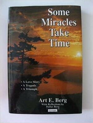 Some Miracles Take Time: A Love Story, a Tragedy, a Triumph by Art E. Berg