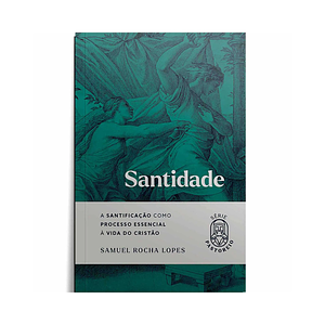 Santidade: A santificação como processo essencial à vida do cristão by Samuel Rocha Lopes