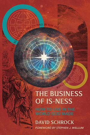 The Business of Is-Ness: How to Live in the World God Made by David Schrock