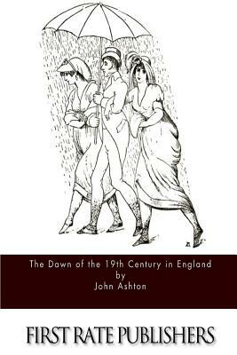 The Dawn of the 19th Century in England by John Ashton