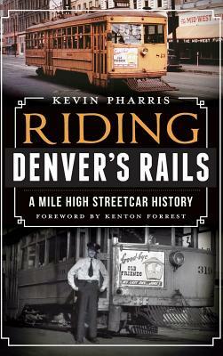 Riding Denver's Rails: A Mile-High Streetcar History by Kevin Pharris