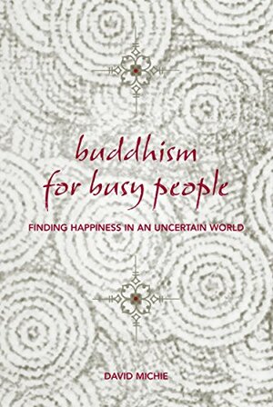 Buddhism for Busy People: Finding Happiness in an Uncertain World by David Michie