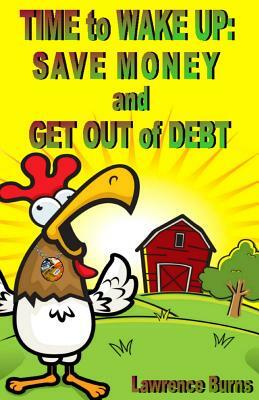 TIME to WAKE UP: SAVE MONEY and GET OUT of DEBT by Lawrence Burns