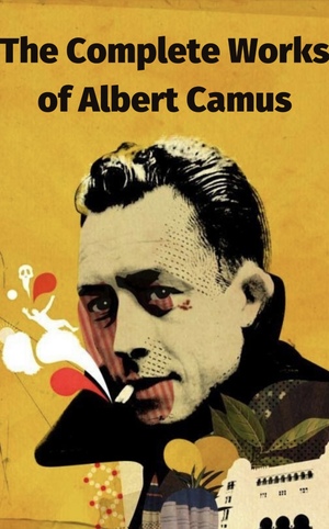 The Complete Works of Albert Camus by Albert Camus