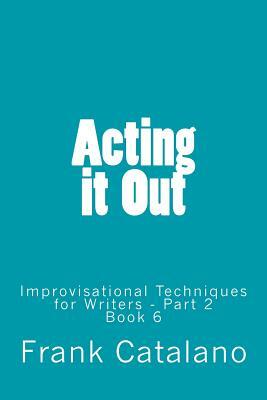Acting it Out: Improvisational Techniques for Writers - Part 2 by Frank Catalano