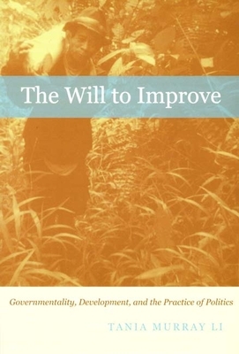 The Will to Improve: Governmentality, Development, and the Practice of Politics by Tania Murray Li