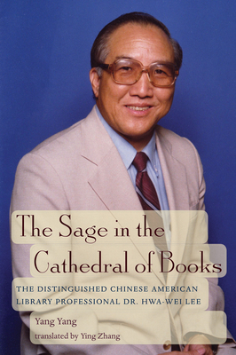 The Sage in the Cathedral of Books: The Distinguished Chinese-American Library Professional Dr. Hwa-Wei Lee by Yang Yang