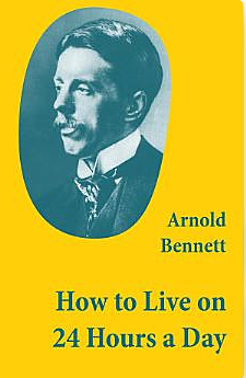 How to Live on 24 Hours a Day (A Classic Guide to Self-Improvement) by Arnold Bennett