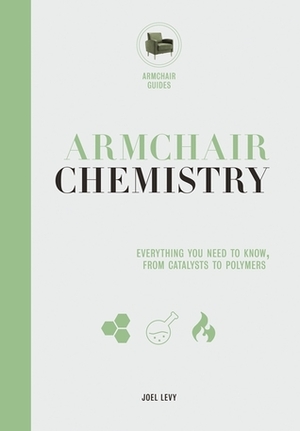 Armchair Chemistry: From Molecules to Elements: The Chemistry of Everyday Life by David Bradley, Joel Levy