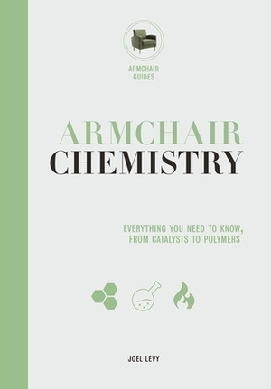 Armchair Chemistry: From Molecules to Elements: The Chemistry of Everyday Life by Joel Levy, David Bradley