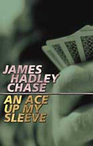 Ace Up My Sleeve by James Hadley Chase, James Hadley Chase