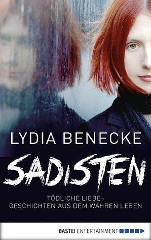 Sadisten--Tödliche Liebe--Geschichten aus dem wahren Leben by Lydia Benecke