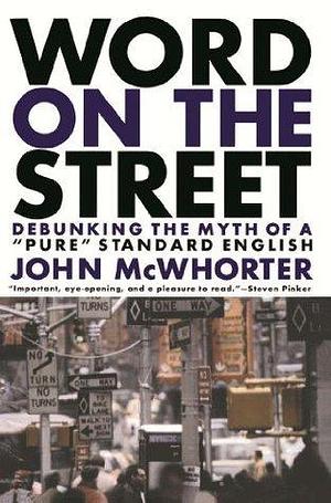 Word On The Street: Debunking The Myth Of A Pure Standard English by John McWhorter, John McWhorter