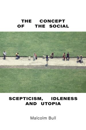 The Concept of the Social Scepticism: Idleness and Utopia by Malcolm Bull