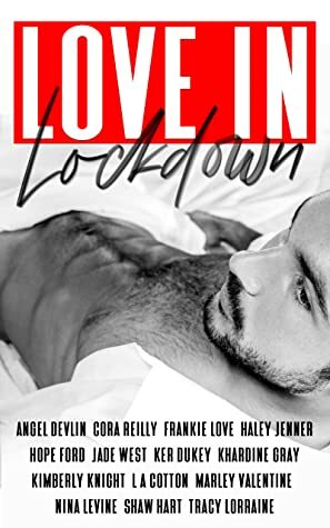 Love in Lockdown by L.A. Cotton, Hope Ford, Marley Valentine, Shaw Hart, Khardine Gray, Angel Devlin, Nina Levine, Haley Jenner, Cora Reilly, Kimberly Knight, Jade West, Frankie Love, Ker Dukey, Tracy Lorraine