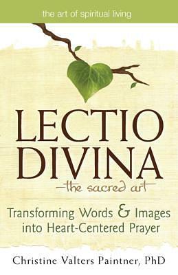Lectio Divina—The Sacred Art: Transforming Words & Images into Heart-Centered Prayer by Christine Valters Paintner