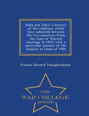 India and Tibet; A History of the Relations Which Have Subsisted Between the Two Countries from the Time of Warren Hastings to 1910; With a Particular by Francis Edward Younghusband