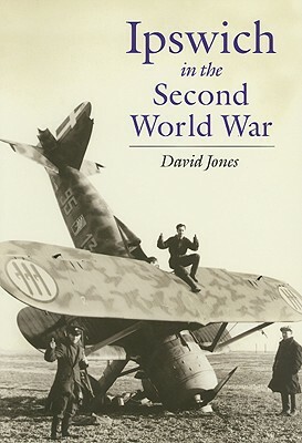 Ipswich in the Second World War: Unprepared to Be Warriors by David Jones