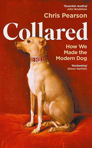 Collared: How We Made the Modern Dog by Chris Pearson