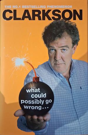 What Could Possibly Go Wrong? by Jeremy Clarkson