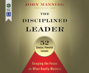 The Disciplined Leader: Keeping the Focus on What Really Matters by John Manning