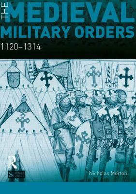 The Medieval Military Orders: 1120-1314 by Nicholas Morton