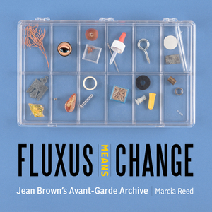 Fluxus Means Change: Jean Brown's Avant-Garde Archive by Marcia Reed