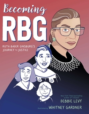 Becoming RBG: Ruth Bader Ginsburg's Journey to Justice by Debbie Levy