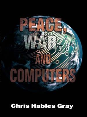 Peace, War and Computers by Chris Hables Gray