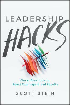 Leadership Hacks: Clever Shortcuts to Boost Your Impact and Results by Scott Stein