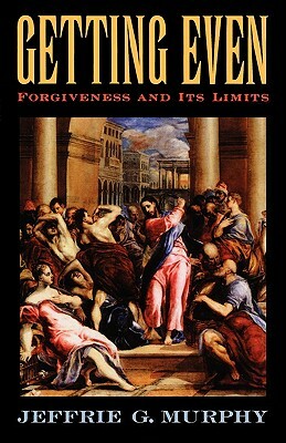 Getting Even: Forgiveness and Its Limits by Jeffrie G. Murphy
