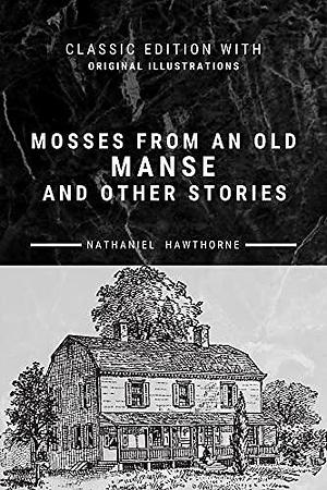 Mosses From An Old Manse And Other Stories: The Annotated Classic Edition With Original Illustrated by Nathaniel Hawthorne, Nathaniel Hawthorne