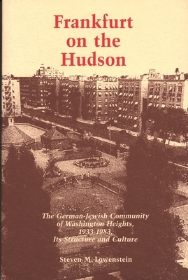 Frankfurt on the Hudson: The German Jewish Community of Washington Heights, 1933-83, Its Structure and Culture by Steven M. Lowenstein