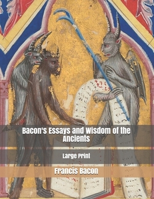 Bacon's Essays and Wisdom of the Ancients: Large Print by Sir Francis Bacon