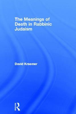 The Meanings of Death in Rabbinic Judaism by David Kraemer