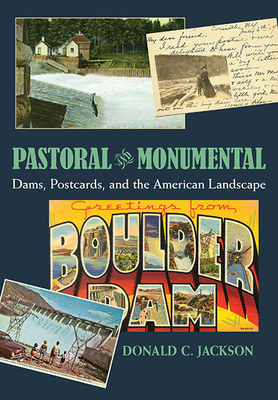 Pastoral and Monumental: Dams, Postcards, and the American Landscape by Donald C. Jackson