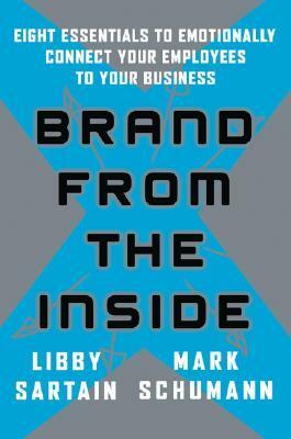 Brand from the Inside: Eight Essentials to Emotionally Connect Your Employees to Your Business by Mark Schumann, Libby Sartain