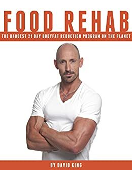 Food Rehab: A Step-by-Step 21-Day Guide to Lose Weight, Burn Body Fat, Break Bad Habits & Beat Your Food Addiction by David King