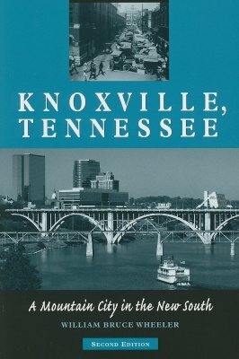 Knoxville, Tennessee: A Mountain City in the New South by William Bruce Wheeler